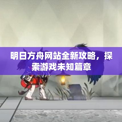 明日方舟网站全新攻略，探索游戏未知篇章