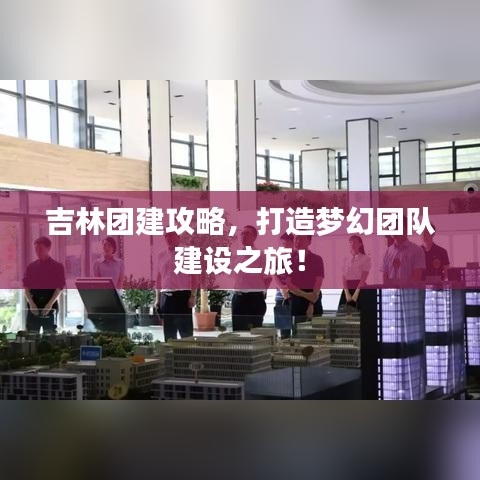 吉林团建攻略，打造梦幻团队建设之旅！