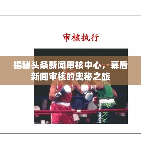 揭秘头条新闻审核中心，幕后新闻审核的奥秘之旅