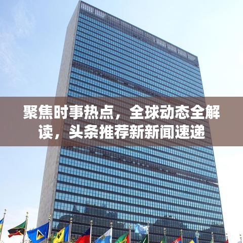 聚焦时事热点，全球动态全解读，头条推荐新新闻速递