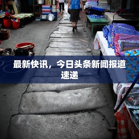 最新快讯，今日头条新闻报道速递