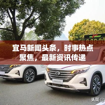 宜马新闻头条，时事热点聚焦，最新资讯传递