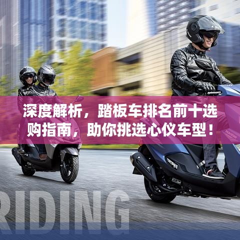 深度解析，踏板车排名前十选购指南，助你挑选心仪车型！