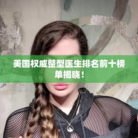 美国权威整型医生排名前十榜单揭晓！