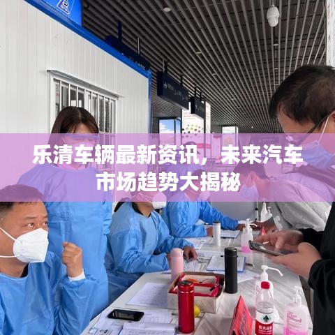 乐清车辆最新资讯，未来汽车市场趋势大揭秘