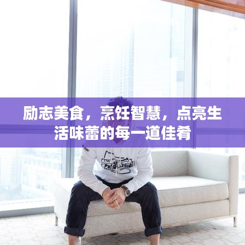 励志美食，烹饪智慧，点亮生活味蕾的每一道佳肴