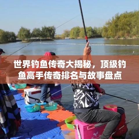 世界钓鱼传奇大揭秘，顶级钓鱼高手传奇排名与故事盘点