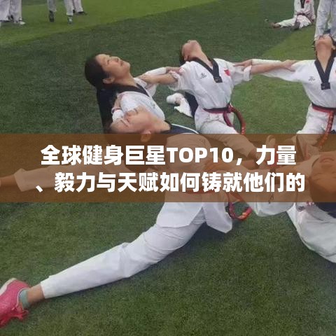 全球健身巨星TOP10，力量、毅力与天赋如何铸就他们的辉煌成功之路