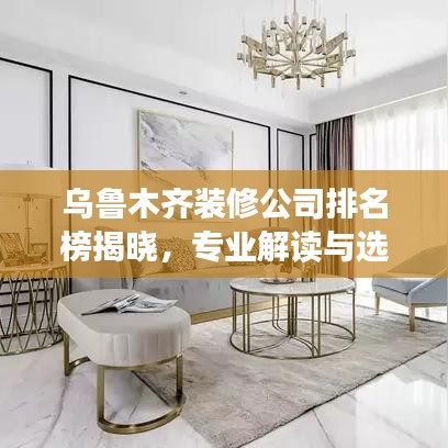 乌鲁木齐装修公司排名榜揭晓，专业解读与选择指南