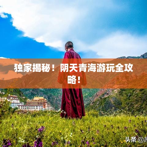 独家揭秘！阴天青海游玩全攻略！