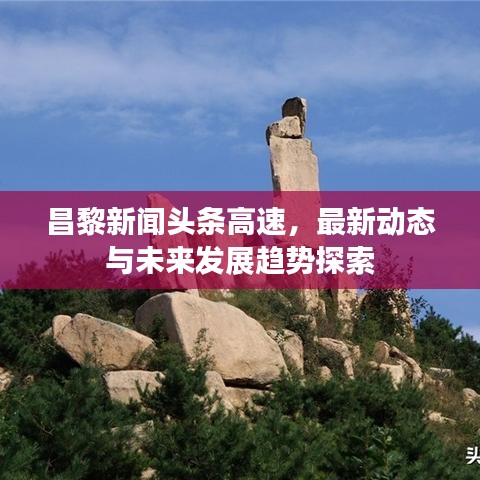 昌黎新闻头条高速，最新动态与未来发展趋势探索