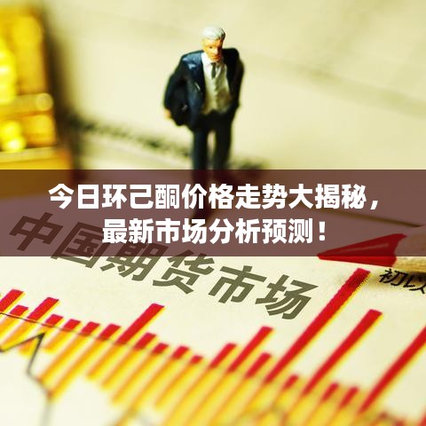 今日环己酮价格走势大揭秘，最新市场分析预测！
