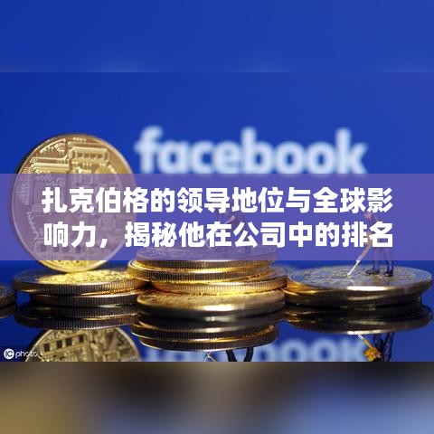 扎克伯格的领导地位与全球影响力，揭秘他在公司中的排名与影响力