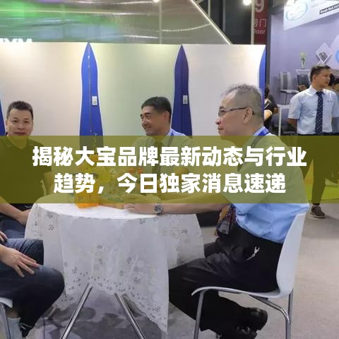 揭秘大宝品牌最新动态与行业趋势，今日独家消息速递