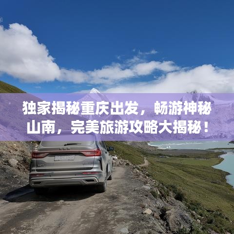 独家揭秘重庆出发，畅游神秘山南，完美旅游攻略大揭秘！