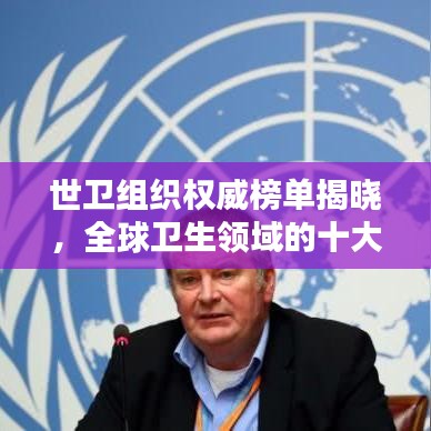 世卫组织权威榜单揭晓，全球卫生领域的十大领军者