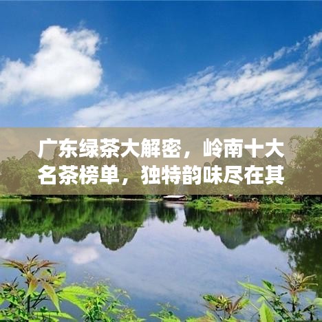 广东绿茶大解密，岭南十大名茶榜单，独特韵味尽在其中！