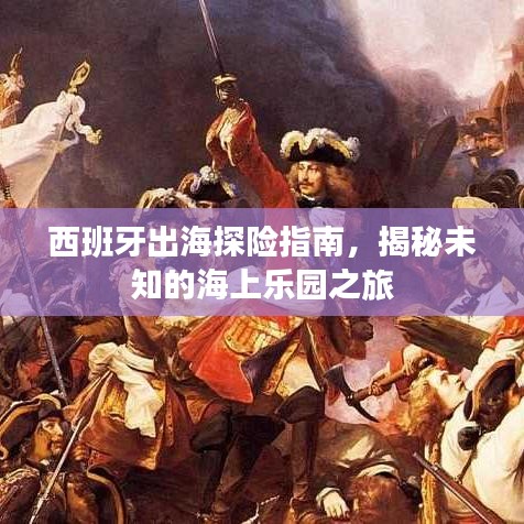 西班牙出海探险指南，揭秘未知的海上乐园之旅