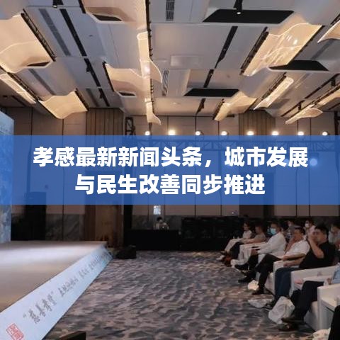 孝感最新新闻头条，城市发展与民生改善同步推进