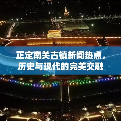 正定南关古镇新闻热点，历史与现代的完美交融