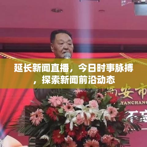 延长新闻直播，今日时事脉搏，探索新闻前沿动态