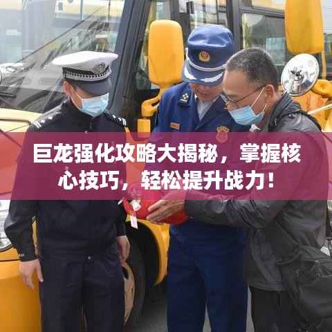 巨龙强化攻略大揭秘，掌握核心技巧，轻松提升战力！
