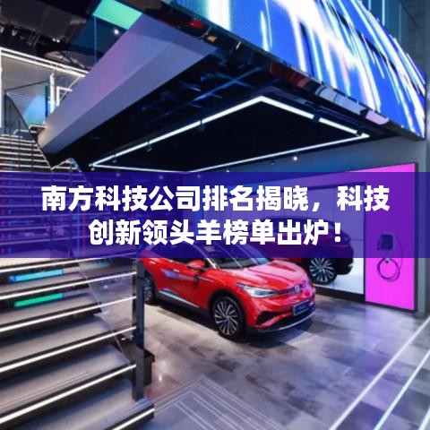 南方科技公司排名揭晓，科技创新领头羊榜单出炉！