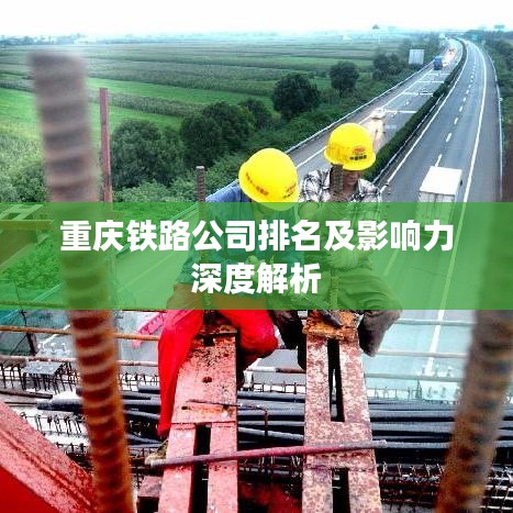 重庆铁路公司排名及影响力深度解析