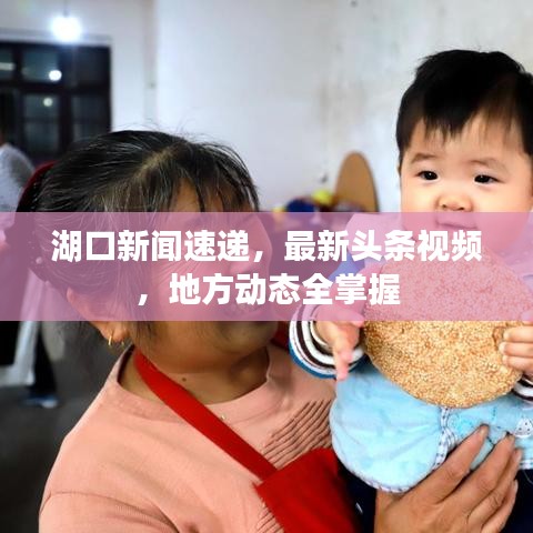 湖口新闻速递，最新头条视频，地方动态全掌握