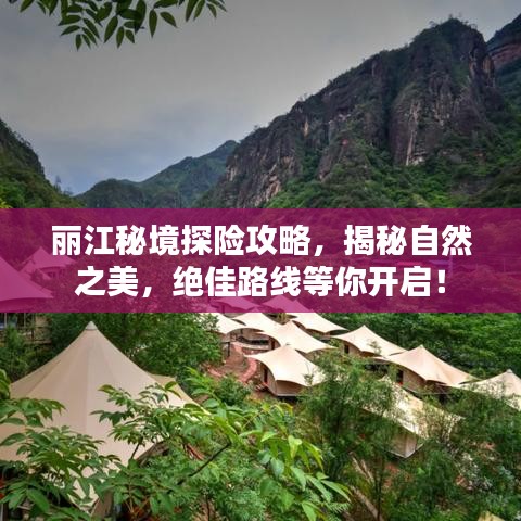 丽江秘境探险攻略，揭秘自然之美，绝佳路线等你开启！