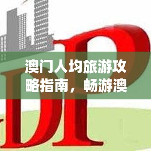 澳门人均旅游攻略指南，畅游澳门不超预算！