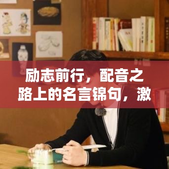 励志前行，配音之路上的名言锦句，激发你的学习动力！