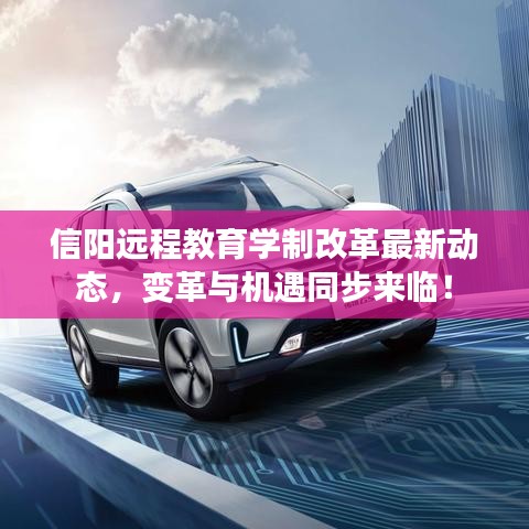 信阳远程教育学制改革最新动态，变革与机遇同步来临！