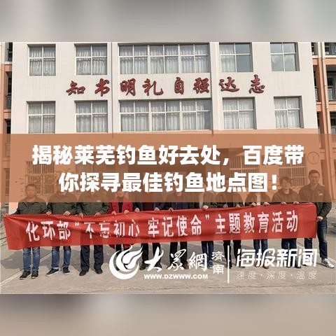 揭秘莱芜钓鱼好去处，百度带你探寻最佳钓鱼地点图！