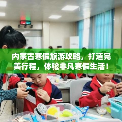 内蒙古寒假旅游攻略，打造完美行程，体验非凡寒假生活！