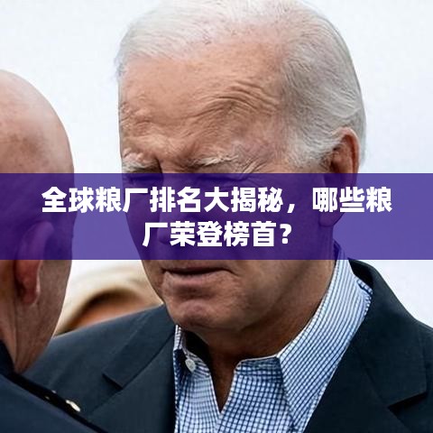 全球粮厂排名大揭秘，哪些粮厂荣登榜首？