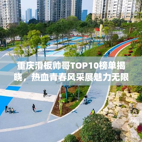 重庆滑板帅哥TOP10榜单揭晓，热血青春风采展魅力无限！