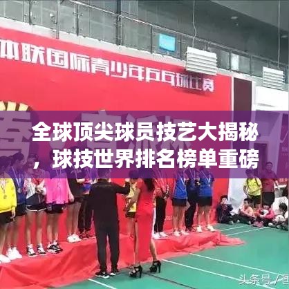 全球顶尖球员技艺大揭秘，球技世界排名榜单重磅出炉！