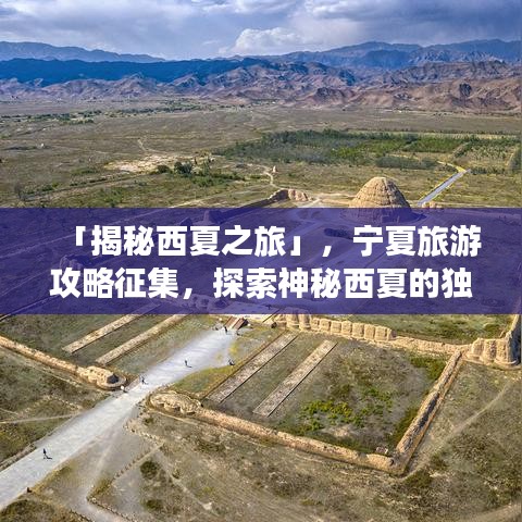 「揭秘西夏之旅」，宁夏旅游攻略征集，探索神秘西夏的独家路线体验