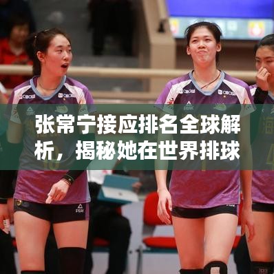 张常宁接应排名全球解析，揭秘她在世界排球界的地位与实力