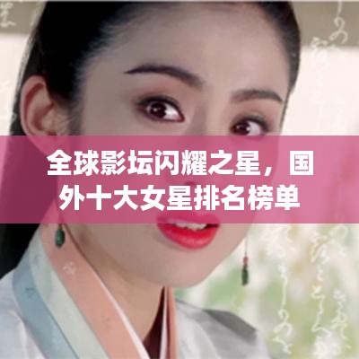 全球影坛闪耀之星，国外十大女星排名榜单