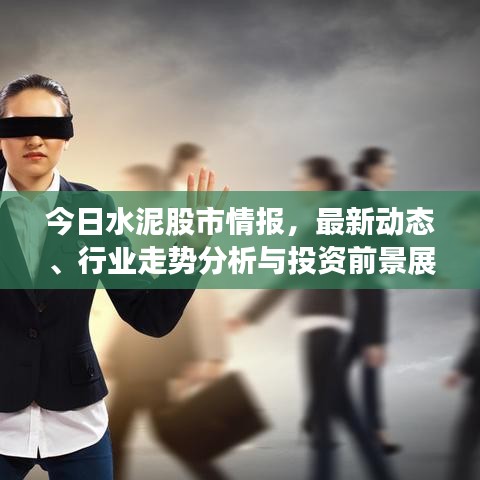 今日水泥股市情报，最新动态、行业走势分析与投资前景展望