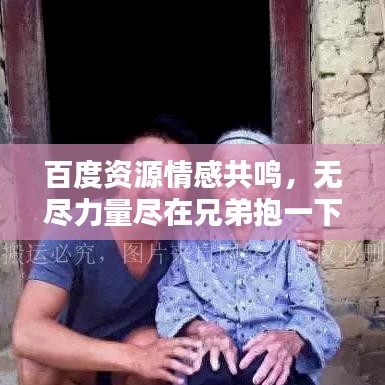 百度资源情感共鸣，无尽力量尽在兄弟抱一下