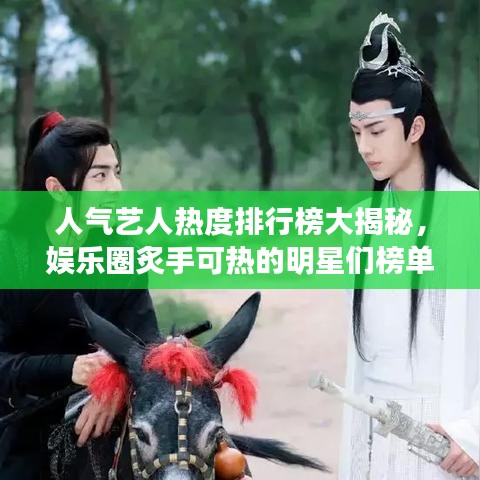 人气艺人热度排行榜大揭秘，娱乐圈炙手可热的明星们榜单更新！