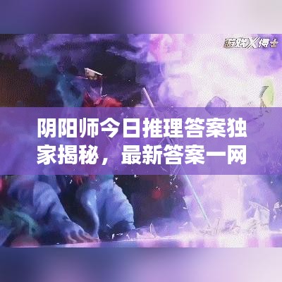阴阳师今日推理答案独家揭秘，最新答案一网打尽！