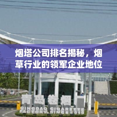 烟塔公司排名揭秘，烟草行业的领军企业地位重磅揭晓！