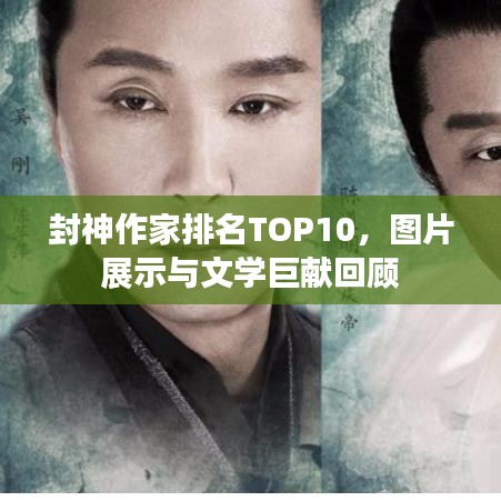 封神作家排名TOP10，图片展示与文学巨献回顾