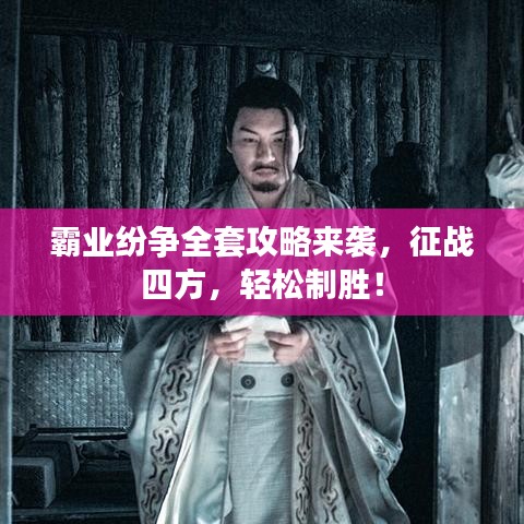霸业纷争全套攻略来袭，征战四方，轻松制胜！