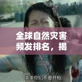 全球自然灾害频发排名，揭秘灾难背后的真相与原因！
