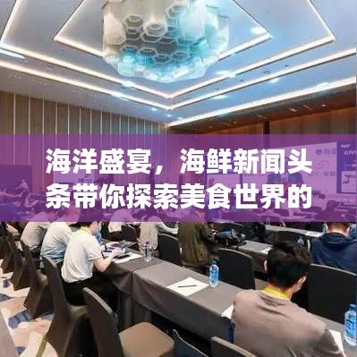 海洋盛宴，海鲜新闻头条带你探索美食世界的无限魅力